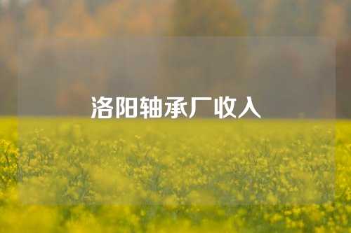 洛陽軸承廠收入