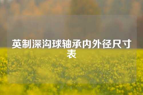 英制深溝球軸承內(nèi)外徑尺寸表