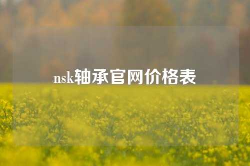 nsk軸承官網(wǎng)價格表